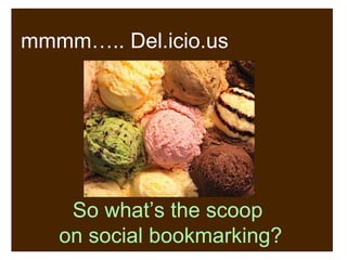 mmmm….. Del.icio.us So what’s the scoop  on social bookmarking? 