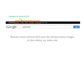 Exemple de Vertical SEO




  Booster votre vertical SEO avec des photos et/ou images
                 et des vidéos sur votre site
 
