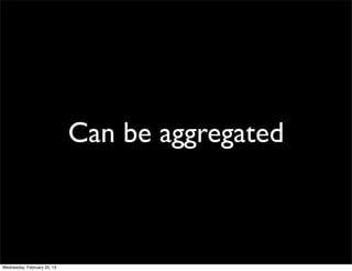 Can be aggregated



Wednesday, February 20, 13
 