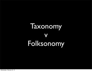 Taxonomy
                                  v
                             Folksonomy


Wednesday, February 20, 13
 