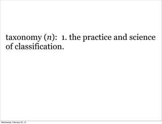 taxonomy (n): 1. the practice and science
    of classification.




Wednesday, February 20, 13
 
