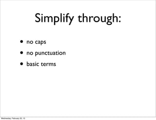 Simplify through:
                    • no caps
                    • no punctuation
                    • basic terms



Wednesday, February 20, 13
 