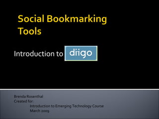 Introduction to  Diigo Brenda Rosenthal Created for: Introduction to Emerging Technology Course  March 2009 