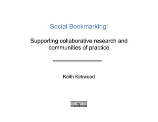 Social Bookmarking:

Supporting collaborative research and
      communities of practice



            Keith Kirkwood