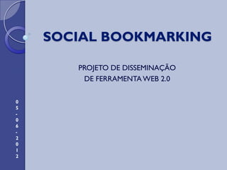 SOCIAL BOOKMARKING

       PROJETO DE DISSEMINAÇÃO
        DE FERRAMENTA WEB 2.0

0
5
-
0
6
-
2
0
1
2
 