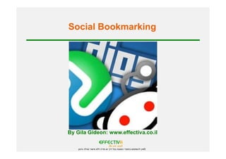 ‫‪Social Bookmarking‬‬




‫‪By Gila Gideon: www.effectiva.co.il‬‬

    ‫©אין להשתמש בחומרי המצגת בכל דרך או מדיה ללא אישור מגילה גדעון‬
 