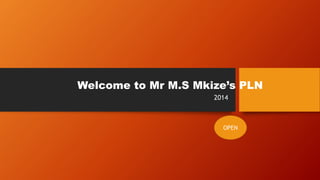 Welcome to Mr M.S Mkize’s PLN
2014
OPEN
 