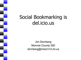 Social Bookmarking is del.icio.us Jim Dornberg Monroe County ISD [email_address] 