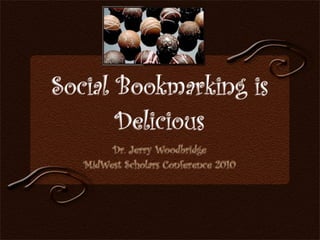 Social Bookmarking is
       Delicious
        Dr. Jerry Woodbridge
   MidWest Scholars Conference 2010
 