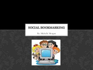 SOCIAL BOOKMARKING
    By: Michelle Morgan
 