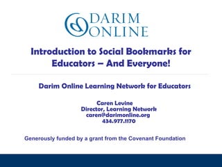 Introduction to Social Bookmarks for Educators – And Everyone! standing together. moving forward. Darim Online Learning Network for Educators Caren Levine Director, Learning Network caren@darimonline.org  434.977.1170 Generously funded by a grant from the Covenant Foundation 