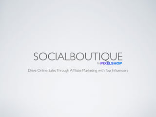 SOCIALBOUTIQUE
Drive Online SalesThrough Afﬁliate Marketing withTop Inﬂuencers
by
 