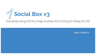 Social Box v3
Giải pháp tổng thể thu thập và phân tích thông tin Mạng Xã Hội
www.1data.co
 