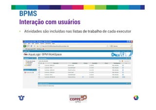 BPMS 
Interação com usuários 
• Atividades são incluídas nas listas de trabalho de cada executor 
 