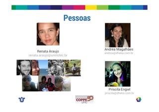 Pessoas 
Andréa Magalhães 
andrea@dheka.com.br 
Priscila Engiel 
priscila@dheka.com.br 
Renata Araujo 
renata.araujo@uniriotec.br 
 
