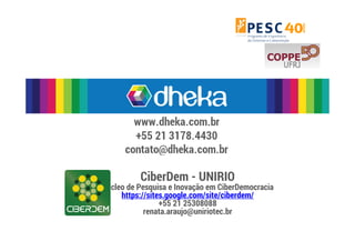 CiberDem - UNIRIO 
Núcleo de Pesquisa e Inovação em CiberDemocracia 
https://sites.google.com/site/ciberdem/ 
+55 21 25308088 
renata.araujo@uniriotec.br 

