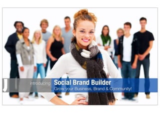 introducing   Social Brand Builder
              Grow your Business, Brand & Community!
 