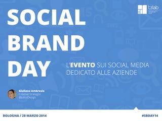 #SBDAY14
SOCIAL
BRAND
DAY
BOLOGNA / 28 MARZO 2014
Giuliano Ambrosio
Creative Strategist
@JuliusDesign
L'EVENTO SUI SOCIAL MEDIA
DEDICATO ALLE AZIENDE
 