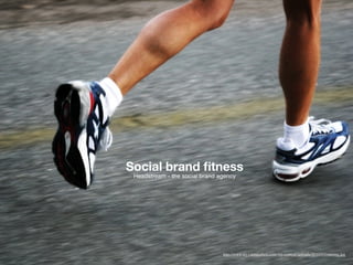 Social brand ﬁtness
 Headstream - the social brand agency




                                http://www.my1stmarathon.com/wp-content/uploads/2010/03/running.jpg
 