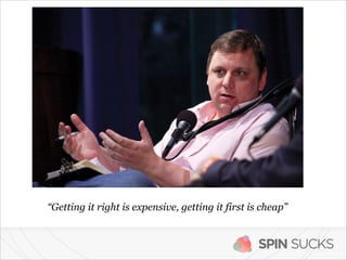 “Getting it right is expensive, getting it first is cheap”

SPIN SUCKS

 