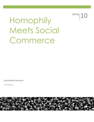 Spring
                               10
     Homophily
     Meets Social
     Commerce



Social Brand Genome

trueAnthem
 