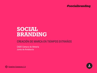 #socialbranding




         SOCIAL
         BRANDING
         CREACIÓN DE MARCA EN TIEMPOS EXTRAÑOS
         CADE Cámara de Almería
         Junta de Andalucía




Creative Commons 2.5
 