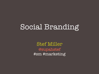 Social Branding

    Stef Miller
     @supahstef
   #sm #marketing
 