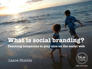 What is social branding? Teaching companies to play nice on the social web Lance Shields 