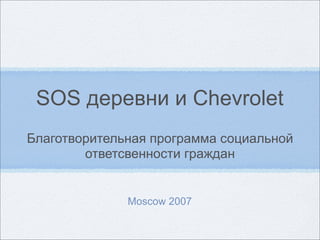 SOS деревни и Chevrolet
Благотворительная программа социальной
        ответсвенности граждан


              Moscow 2007
 