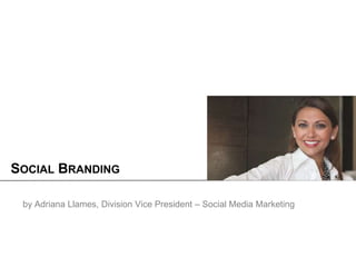 SOCIAL BRANDING

 by Adriana Llames, Division Vice President – Social Media Marketing
 