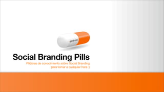Social Branding Pills
   Píldoras de conocimiento sobre Social Branding
                     para tomar a cualquier hora :)
 