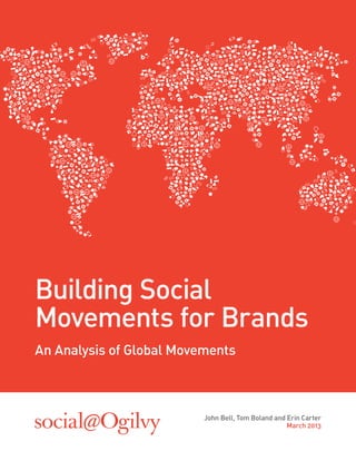 Building Social
Movements for Brands
An Analysis of Global Movements



                          John Bell, Tom Boland and Erin Carter
                                                    March 2013
 