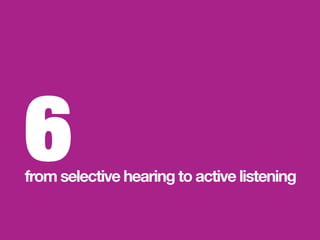 6
from selective hearing to active listening 
 