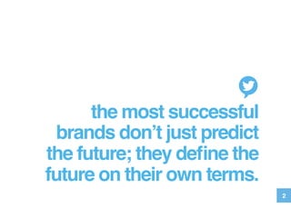 the most successful
brands don’t just predict
the future; they deﬁne the
future on their own terms.!
2
 