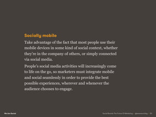 We Are Social
PRINCIPLE 5
THE RISE OF THE COMMS LEITMOTIF
Social Brands: The Future Of Marketing • @wearesocialsg • 54
 