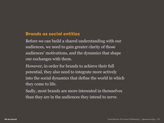 We Are Social
Most brands behave like
new-born children: entirely
egocentric, and oblivious to
the needs of others.
Social...