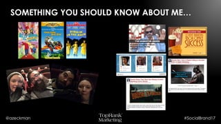@azeckman #SocialBrand17
SOMETHING YOU SHOULD KNOW ABOUT
ME…
 