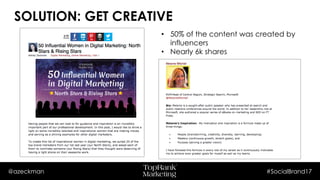 @azeckman #SocialBrand17
• 50% of the content was created by
influencers
• Nearly 6k shares
SOLUTION: GET CREATIVE
 