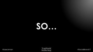 @azeckman #SocialBrand17
SO…
 