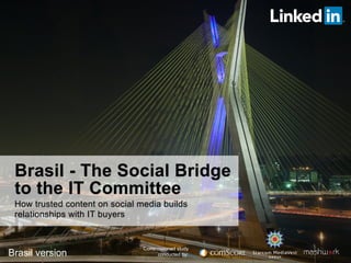 Brasil - The Social Bridge
to the IT Committee
How trusted content on social media builds
relationships with IT buyers

Brasil version

Commissioned study
conducted by:

 