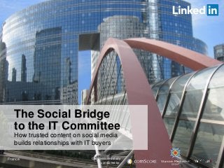 The Social Bridge
to the IT Committee
How trusted content on social media
builds relationships with IT buyers
Commissioned study
conducted by:
France
 