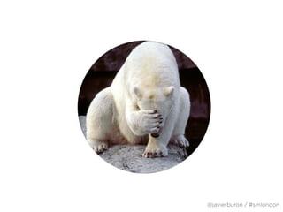 … And When You’ll Look Like a Tw*t
@javierburon / #smlondon
 