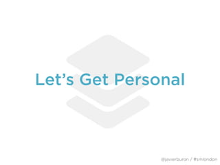 Let’s Get Personal
@javierburon / #smlondon
 