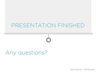 PRESENTATION FINISHED
Any questions?
@javierburon / #smlondon
 