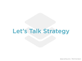 Let’s Talk Strategy
@javierburon / #smlondon
 