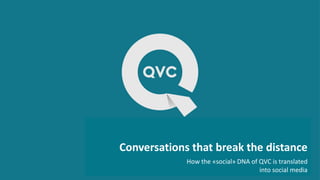 Conversations that break the distance
How the «social» DNA of QVC is translated
into social media
 