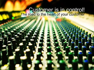 Customer is in control!
The road to the heart of your customer
 