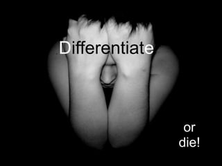 Differentiate



                 or
                die!
 