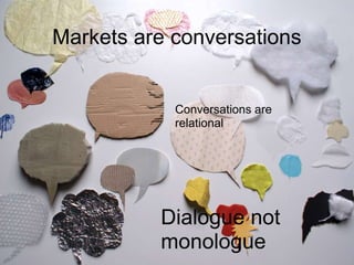 Markets are conversations


            Conversations are
            relational




          Dialogue not
          monologue
 