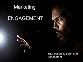 Marketing
     =
ENGAGEMENT




              Your culture is open and
              transparent
 